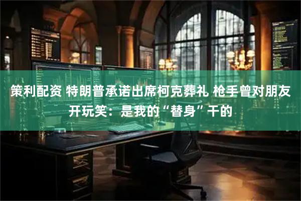 策利配资 特朗普承诺出席柯克葬礼 枪手曾对朋友开玩笑：是我的“替身”干的