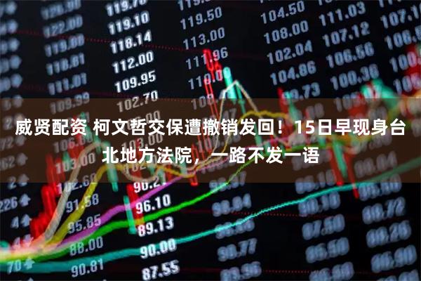 威贤配资 柯文哲交保遭撤销发回！15日早现身台北地方法院，一路不发一语