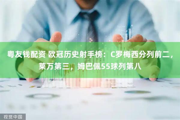 粤友钱配资 欧冠历史射手榜：C罗梅西分列前二，莱万第三，姆巴佩55球列第八