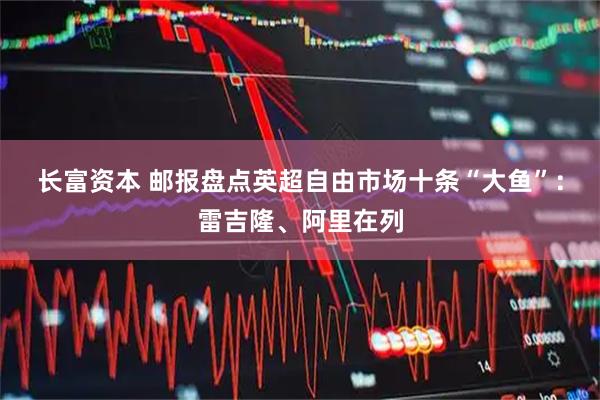 长富资本 邮报盘点英超自由市场十条“大鱼”：雷吉隆、阿里在列