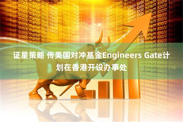 证星策略 传美国对冲基金Engineers Gate计划在香港开设办事处