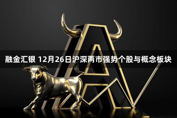 融金汇银 12月26日沪深两市强势个股与概念板块