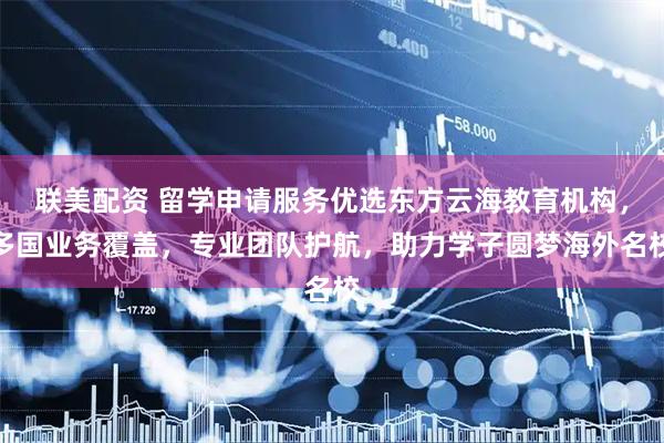 联美配资 留学申请服务优选东方云海教育机构，多国业务覆盖，专业团队护航，助力学子圆梦海外名校