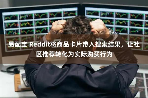 易配宝 Reddit将商品卡片带入搜索结果,让社区推荐转化为实际购买行为