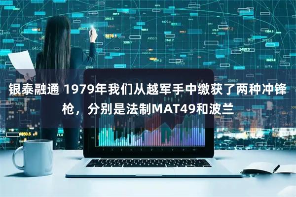 银泰融通 1979年我们从越军手中缴获了两种冲锋枪,分别是法制MAT49和波兰