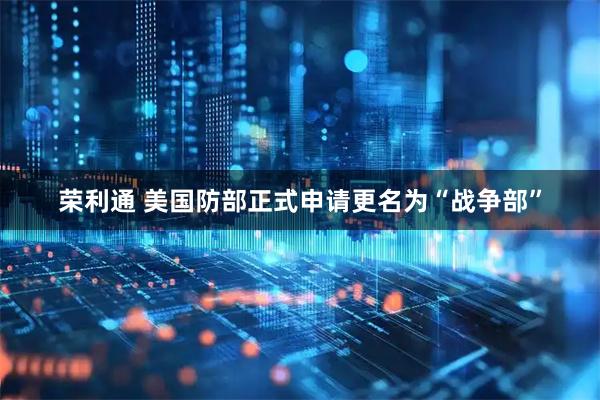 荣利通 美国防部正式申请更名为“战争部”